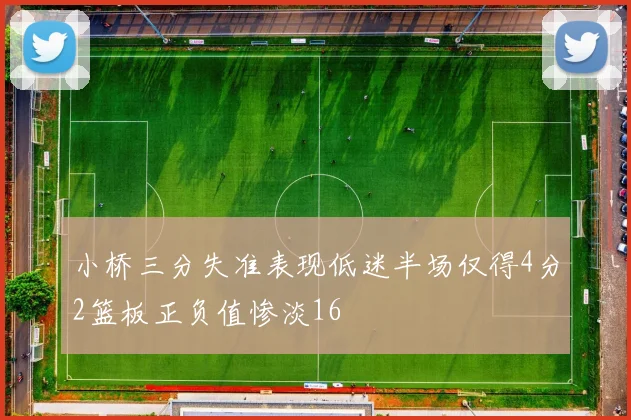 小桥三分失准表现低迷半场仅得4分2篮板正负值惨淡16