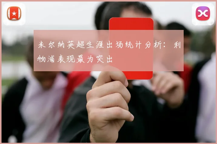 米尔纳英超生涯出场统计分析：利物浦表现最为突出