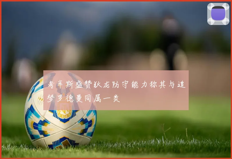 考辛斯盛赞狄龙防守能力称其与追梦罗德曼同属一类