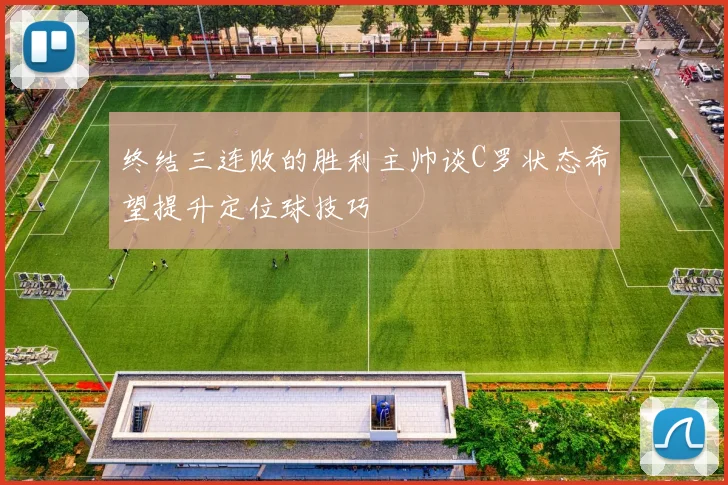 终结三连败的胜利主帅谈C罗状态希望提升定位球技巧
