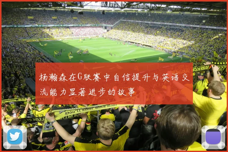 杨瀚森在G联赛中自信提升与英语交流能力显著进步的故事