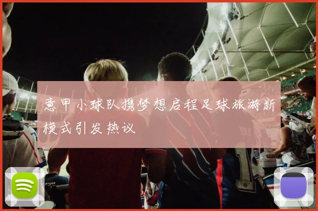 意甲小球队携梦想启程足球旅游新模式引发热议