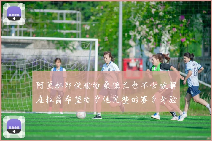 阿莫林即使输给桑德兰也不会被解雇拉爵希望给予他完整的赛季考验