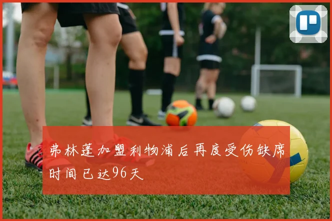 弗林蓬加盟利物浦后再度受伤缺席时间已达96天